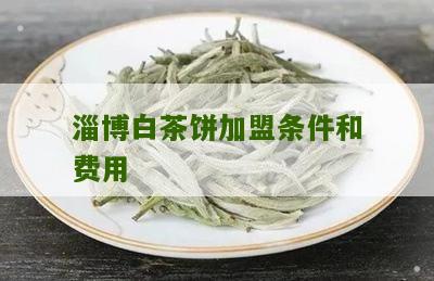 淄博白茶饼加盟条件和费用