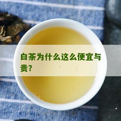 白茶为什么这么便宜与贵？