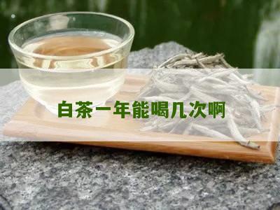 白茶一年能喝几次啊