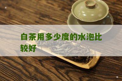 白茶用多少度的水泡比较好