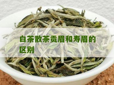 白茶散茶贡眉和寿眉的区别