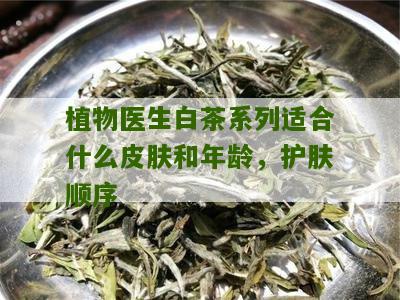 植物医生白茶系列适合什么皮肤和年龄，护肤顺序