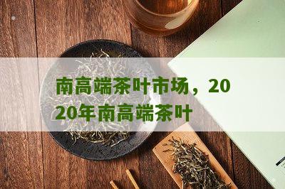 南高端茶叶市场，2020年南高端茶叶