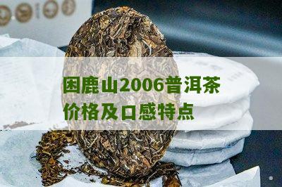 困鹿山2006普洱茶价格及口感特点