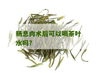 肠息肉术后可以喝茶叶水吗？