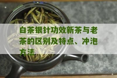 白茶银针功效新茶与老茶的区别及特点、冲泡方法