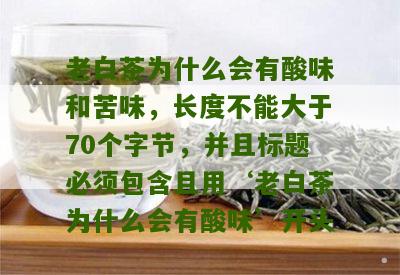 老白茶为什么会有酸味和苦味，长度不能大于70个字节，并且标题必须包含且用‘老白茶为什么会有酸味’开头