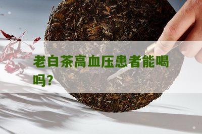 老白茶高血压患者能喝吗？