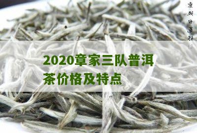 2020章家三队普洱茶价格及特点