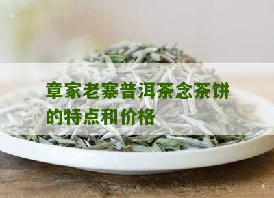 章家老寨普洱茶念茶饼的特点和价格