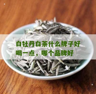 白牡丹白茶什么牌子好喝一点，哪个品牌好