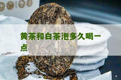 黄茶和白茶泡多久喝一点