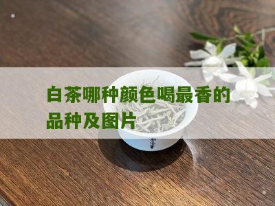 白茶哪种颜色喝最香的品种及图片