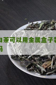 白茶可以用金属盒子装吗