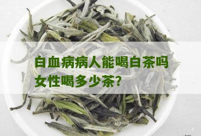 白血病病人能喝白茶吗女性喝多少茶？