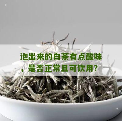 泡出来的白茶有点酸味，是否正常且可饮用？