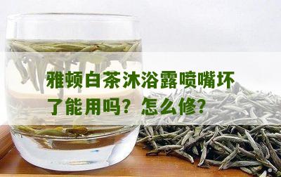 雅顿白茶沐浴露喷嘴坏了能用吗？怎么修？