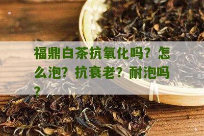 福鼎白茶抗氧化吗？怎么泡？抗衰老？耐泡吗？