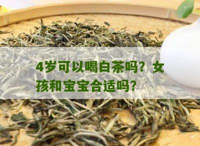 4岁可以喝白茶吗？女孩和宝宝合适吗？