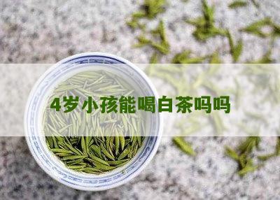 4岁小孩能喝白茶吗吗