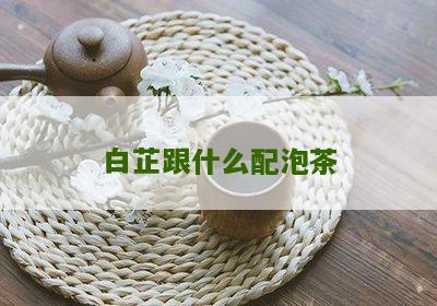 白芷跟什么配泡茶