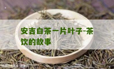 安吉白茶一片叶子-茶饮的故事