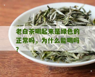 老白茶喝起来是绿色的正常吗，为什么能喝吗？