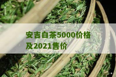 安吉白茶5000价格及2021售价