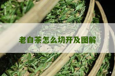 老白茶怎么切开及图解