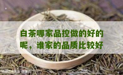 白茶哪家品控做的好的呢，谁家的品质比较好