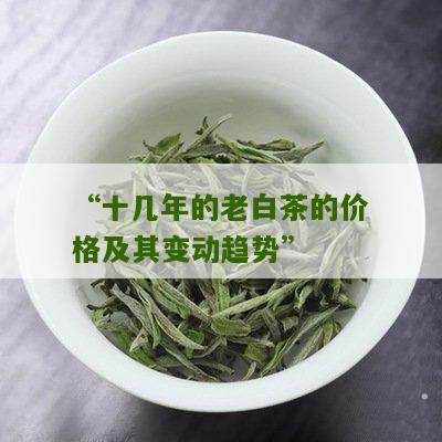 “十几年的老白茶的价格及其变动趋势”