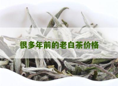 很多年前的老白茶价格