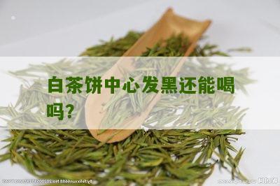 白茶饼中心发黑还能喝吗？