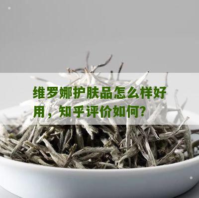 维罗娜护肤品怎么样好用，知乎评价如何？