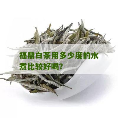 福鼎白茶用多少度的水煮比较好喝？