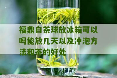 福鼎白茶球放冰箱可以吗能放几天以及冲泡方法和茶的好处