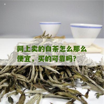 网上卖的白茶怎么那么便宜，买的可靠吗？