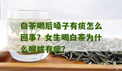 白茶喝后嗓子有痰怎么回事？女生喝白茶为什么喉咙有痰？