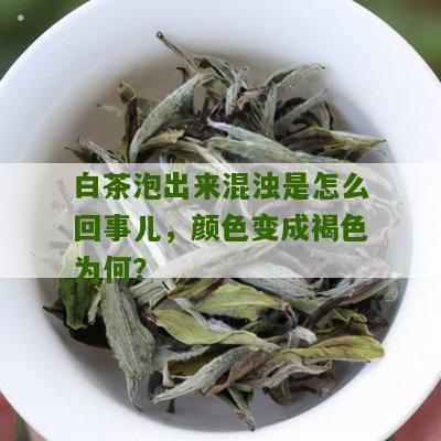 白茶泡出来混浊是怎么回事儿，颜色变成褐色为何？