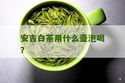 安吉白茶用什么壶泡喝？