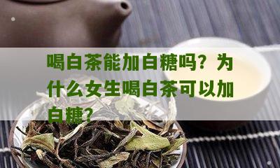 喝白茶能加白糖吗？为什么女生喝白茶可以加白糖？