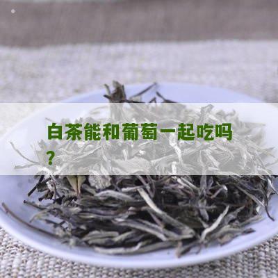 白茶能和葡萄一起吃吗？