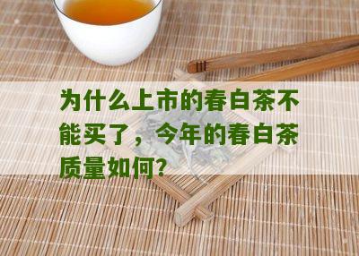 为什么上市的春白茶不能买了，今年的春白茶质量如何？