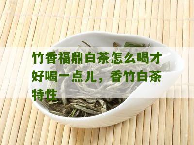 竹香福鼎白茶怎么喝才好喝一点儿，香竹白茶特性