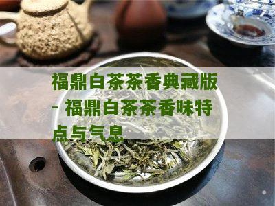 福鼎白茶茶香典藏版 - 福鼎白茶茶香味特点与气息