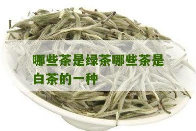 哪些茶是绿茶哪些茶是白茶的一种