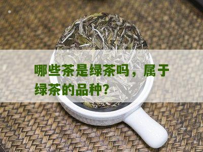 哪些茶是绿茶吗，属于绿茶的品种？