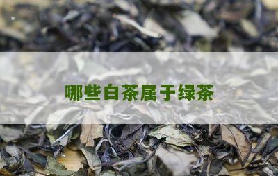 哪些白茶属于绿茶