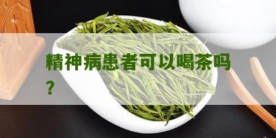 精神病患者可以喝茶吗？