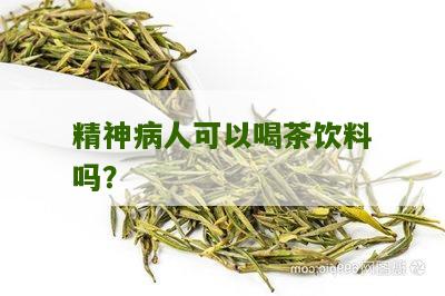 精神病人可以喝茶饮料吗？